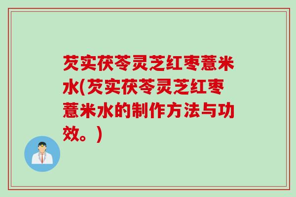芡实茯苓灵芝红枣薏米水(芡实茯苓灵芝红枣薏米水的制作方法与功效。)