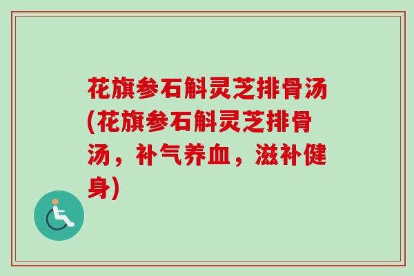 花旗参石斛灵芝排骨汤(花旗参石斛灵芝排骨汤，补气养血，滋补健身)