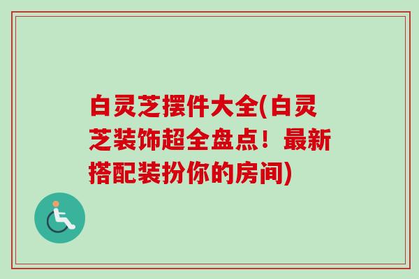 白灵芝摆件大全(白灵芝装饰超全盘点！最新搭配装扮你的房间)