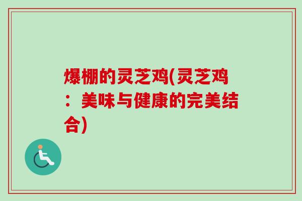 爆棚的灵芝鸡(灵芝鸡：美味与健康的完美结合)