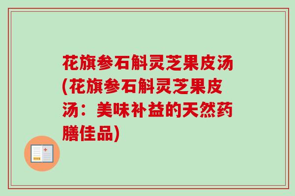 花旗参石斛灵芝果皮汤(花旗参石斛灵芝果皮汤：美味补益的天然药膳佳品)