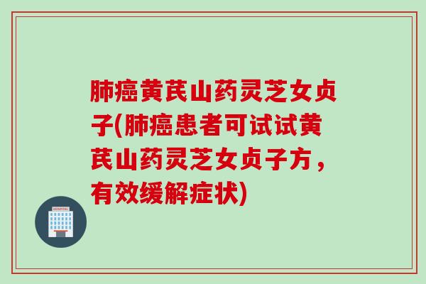 黄芪山药灵芝女贞子(患者可试试黄芪山药灵芝女贞子方，有效缓解症状)