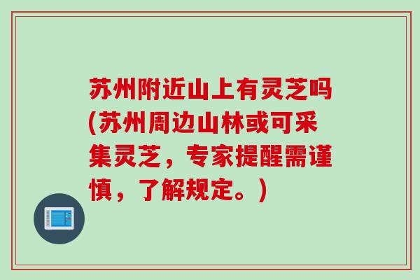 苏州附近山上有灵芝吗(苏州周边山林或可采集灵芝,专家提醒需谨慎,了解规定。) 苏州附近山上有灵芝吗(苏州周边山林或可采集灵芝,专家提醒需谨慎,了解规定。)