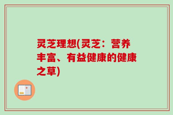 灵芝理想(灵芝：营养丰富、有益健康的健康之草)