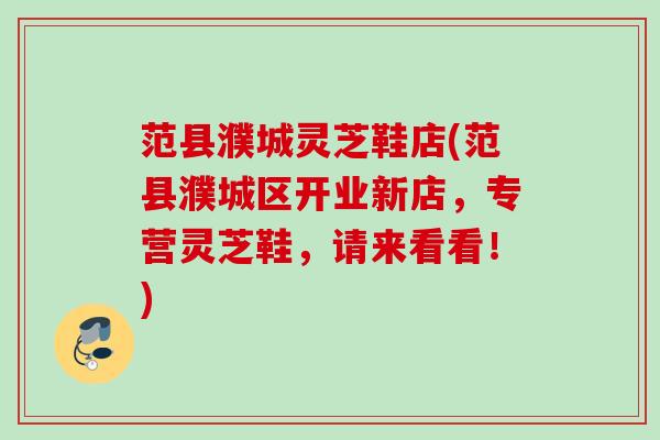 范县濮城灵芝鞋店(范县濮城区开业新店，专营灵芝鞋，请来看看！)