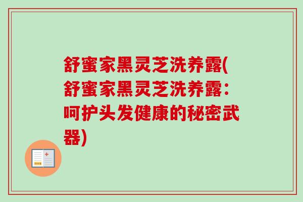 舒蜜家黑灵芝洗养露(舒蜜家黑灵芝洗养露：呵护头发健康的秘密武器)