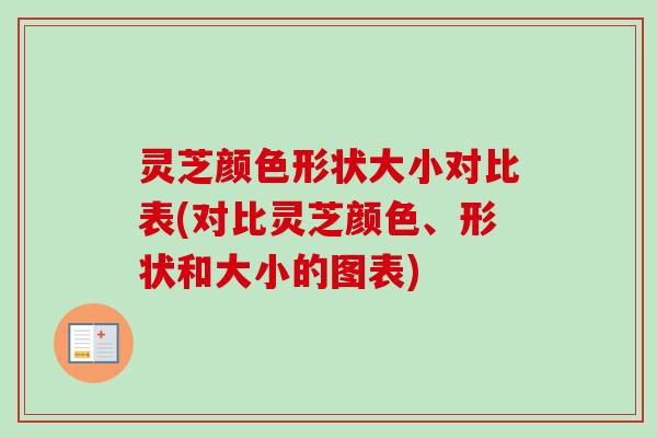 灵芝颜色形状大小对比表(对比灵芝颜色、形状和大小的图表) 灵芝颜色形状大小对比表(对比灵芝颜色、形状和大小的图表)