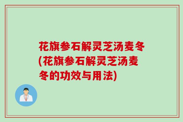 花旗参石解灵芝汤麦冬(花旗参石解灵芝汤麦冬的功效与用法)