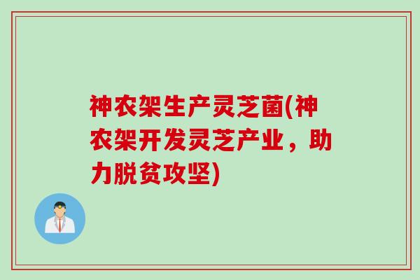 神农架生产灵芝菌(神农架开发灵芝产业,助力脱贫攻坚) 神农架生产灵芝菌(神农架开发灵芝产业,助力脱贫攻坚)