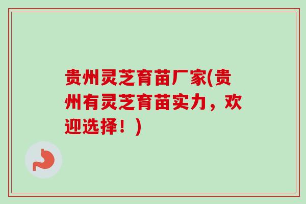 贵州灵芝育苗厂家(贵州有灵芝育苗实力，欢迎选择！)