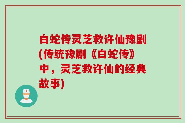 白蛇传灵芝救许仙豫剧(传统豫剧《白蛇传》中，灵芝救许仙的经典故事)