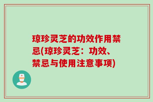 琼珍灵芝的功效作用禁忌(琼珍灵芝：功效、禁忌与使用注意事项)