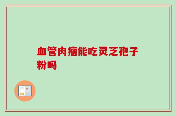 肉瘤能吃灵芝孢子粉吗