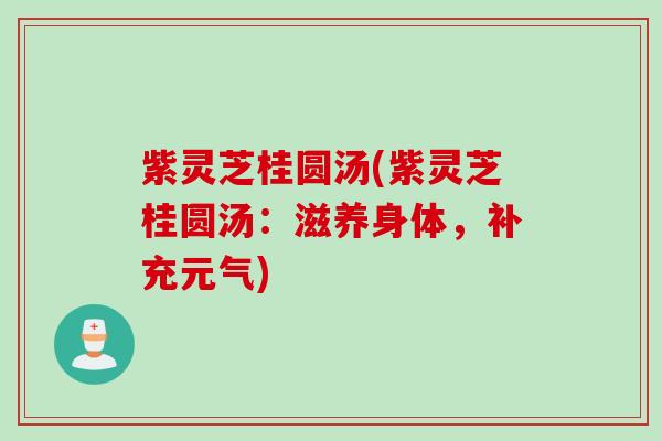 紫灵芝桂圆汤(紫灵芝桂圆汤：滋养身体，补充元气)