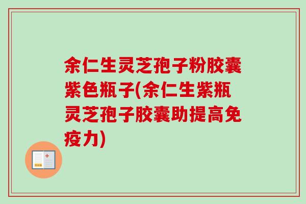 余仁生灵芝孢子粉胶囊紫色瓶子(余仁生紫瓶灵芝孢子胶囊助提高免疫力)