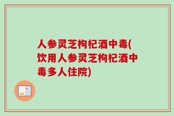 人参灵芝枸杞酒中毒(饮用人参灵芝枸杞酒中毒多人住院)