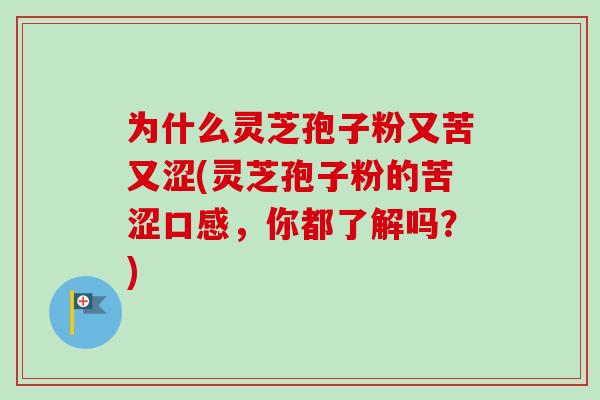 为什么灵芝孢子粉又苦又涩(灵芝孢子粉的苦涩口感,你都了解吗?) 为什么灵芝孢子粉又苦又涩(灵芝孢子粉的苦涩口感,你都了解吗?)