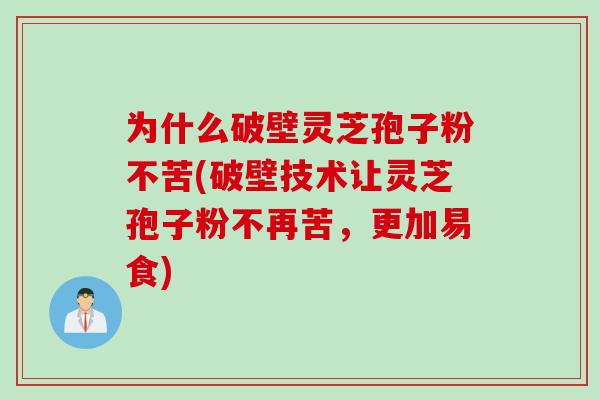 为什么破壁灵芝孢子粉不苦(破壁技术让灵芝孢子粉不再苦，更加易食)