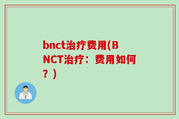 bnct治疗费用(BNCT治疗：费用如何？)