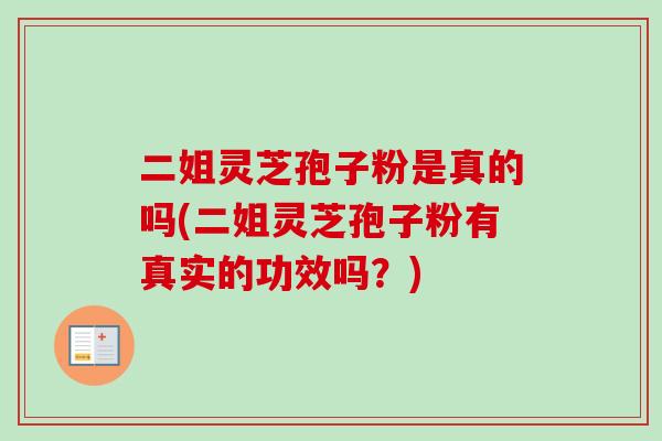 二姐灵芝孢子粉是真的吗(二姐灵芝孢子粉有真实的功效吗？)