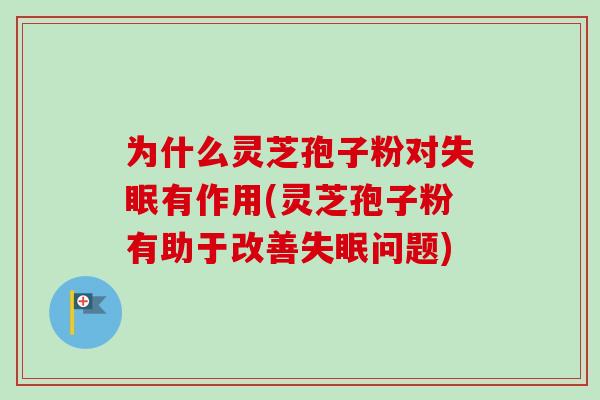 为什么灵芝孢子粉对失眠有作用(灵芝孢子粉有助于改善失眠问题)