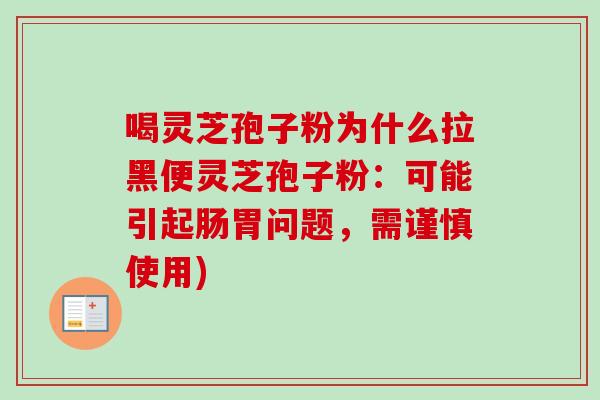 喝灵芝孢子粉为什么拉黑便灵芝孢子粉：可能引起肠胃问题，需谨慎使用)
