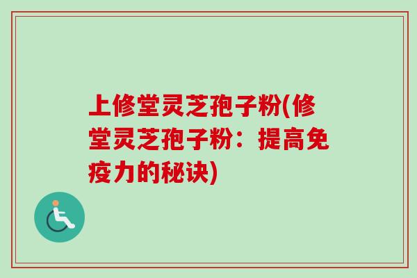 上修堂灵芝孢子粉(修堂灵芝孢子粉：提高免疫力的秘诀)