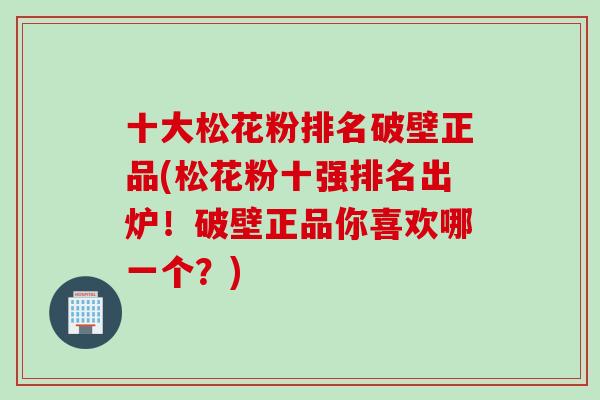 十大松花粉排名破壁正品(松花粉十强排名出炉!破壁正品你喜欢哪一个?) 十大松花粉排名破壁正品(松花粉十强排名出炉!破壁正品你喜欢哪一个?)