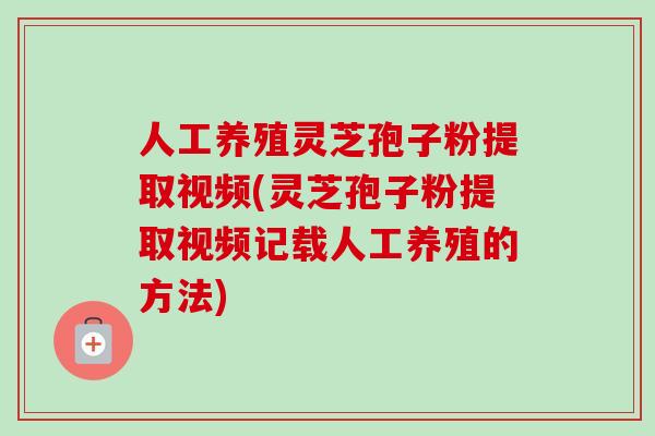 人工养殖灵芝孢子粉提取视频(灵芝孢子粉提取视频记载人工养殖的方法) 人工养殖灵芝孢子粉提取视频(灵芝孢子粉提取视频记载人工养殖的方法)