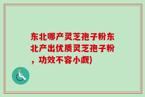 东北哪产灵芝孢子粉东北产出优质灵芝孢子粉,功效不容小觑) 东北哪产灵芝孢子粉东北产出优质灵芝孢子粉,功效不容小觑)