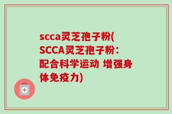 scca灵芝孢子粉(SCCA灵芝孢子粉：配合科学运动 增强身体免疫力)
