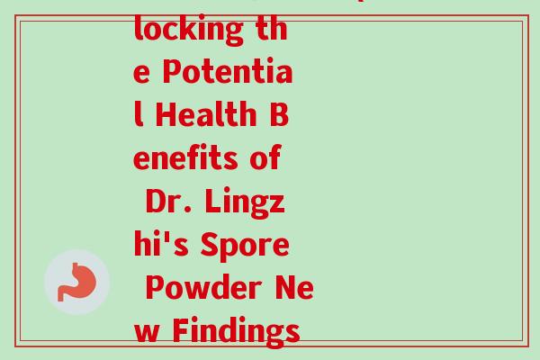 博士灵芝孢子粉(Unlocking the Potential Health Benefits of Dr. Lingzhi's Spore Powder New Findings Revealed)