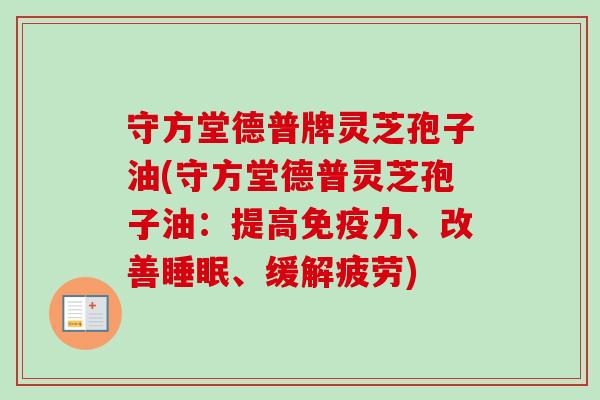 守方堂德普牌灵芝孢子油(守方堂德普灵芝孢子油：提高免疫力、改善睡眠、缓解疲劳)
