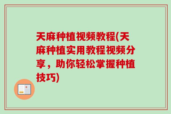 天麻种植视频教程(天麻种植实用教程视频分享，助你轻松掌握种植技巧)