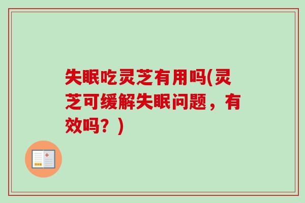 失眠吃灵芝有用吗(灵芝可缓解失眠问题，有效吗？)