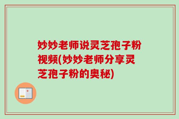 妙妙老师说灵芝孢子粉视频(妙妙老师分享灵芝孢子粉的奥秘)