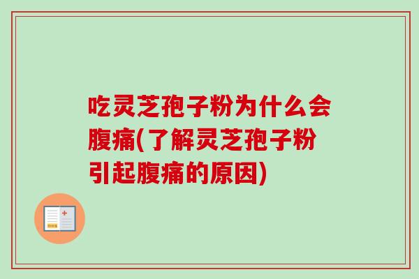吃灵芝孢子粉为什么会腹痛(了解灵芝孢子粉引起腹痛的原因)