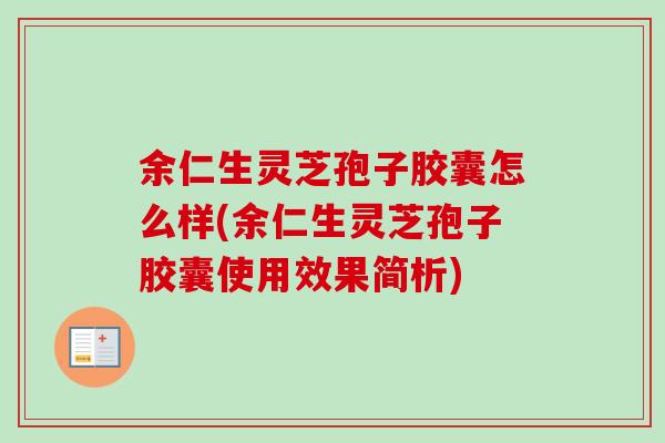 余仁生灵芝孢子胶囊怎么样(余仁生灵芝孢子胶囊使用效果简析)