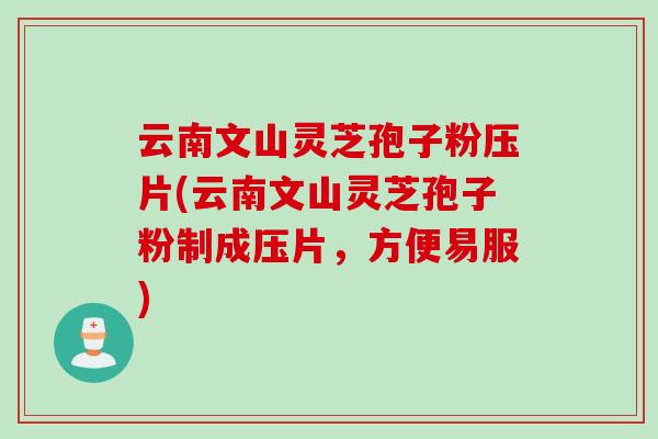 云南文山灵芝孢子粉压片(云南文山灵芝孢子粉制成压片，方便易服)