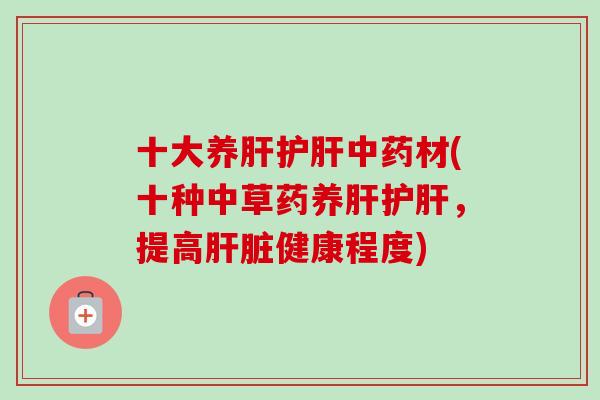 十大养材(十种中草药养,提高健康程度) 十大养材(十种中草药养,提高健康程度)