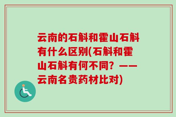 云南的石斛和霍山石斛有什么区别(石斛和霍山石斛有何不同？——云南名贵药材比对)