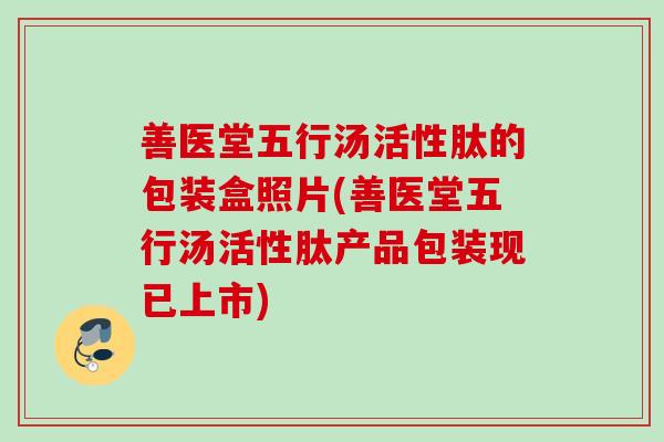 善医堂五行汤活性肽的包装盒照片(善医堂五行汤活性肽产品包装现已上市)