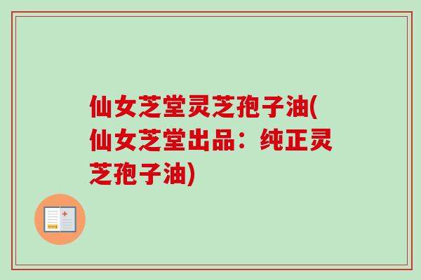 仙女芝堂灵芝孢子油(仙女芝堂出品：纯正灵芝孢子油)