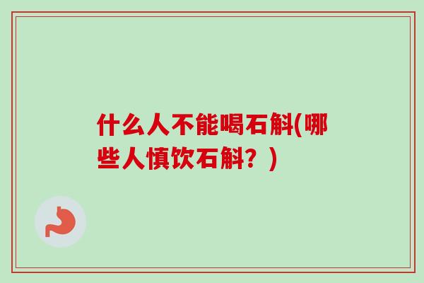 什么人不能喝石斛(哪些人慎饮石斛？)