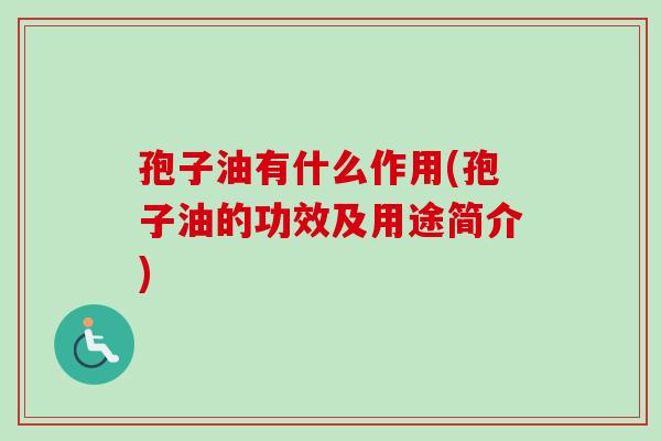 孢子油有什么作用(孢子油的功效及用途简介) 孢子油有什么作用(孢子油的功效及用途简介)