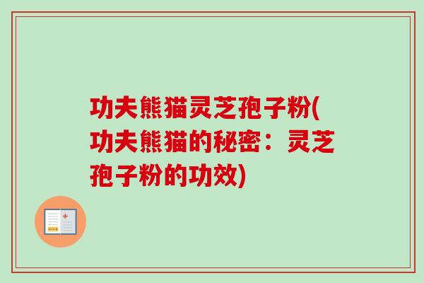 功夫熊猫灵芝孢子粉(功夫熊猫的秘密：灵芝孢子粉的功效)