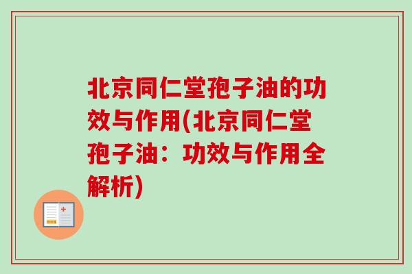 北京同仁堂孢子油的功效与作用(北京同仁堂孢子油:功效与作用全解析) 北京同仁堂孢子油的功效与作用(北京同仁堂孢子油:功效与作用全解析)