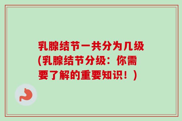 乳腺结节一共分为几级(乳腺结节分级：你需要了解的重要知识！)