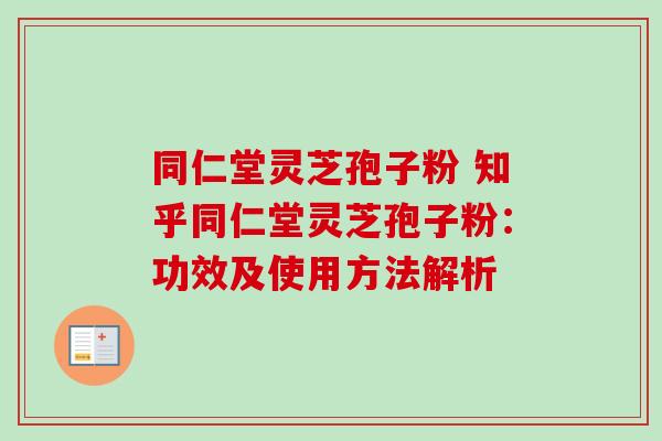 同仁堂灵芝孢子粉 知乎同仁堂灵芝孢子粉:功效及使用方法解析 同仁堂灵芝孢子粉 知乎同仁堂灵芝孢子粉:功效及使用方法解析