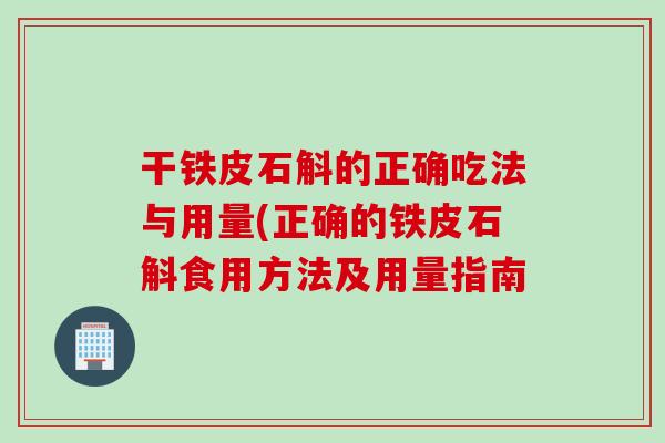 干铁皮石斛的正确吃法与用量(正确的铁皮石斛食用方法及用量指南